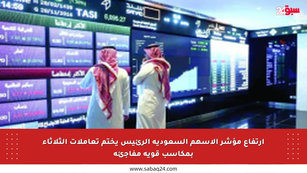 ارتفاع مؤشر الأسهم السعودية الرئيس يختم تعاملات الثلاثاء بمكاسب قوية مفاجئة